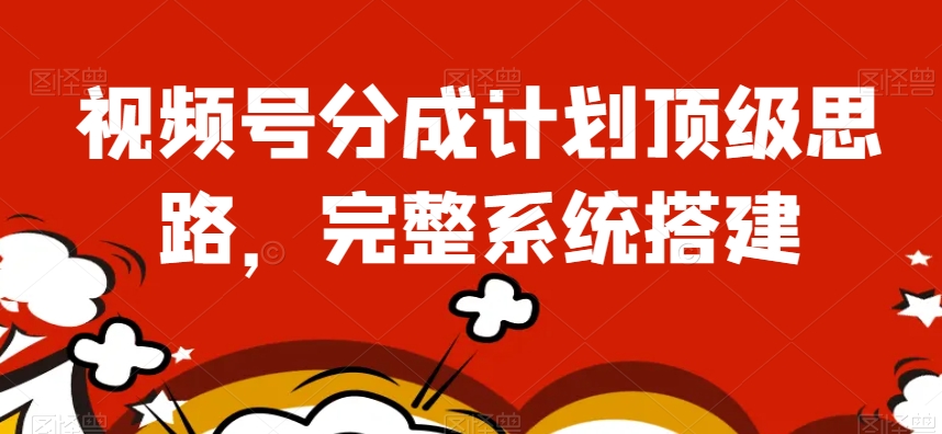 视频号分成计划顶级思路，完整系统搭建【揭秘】-私藏资源社