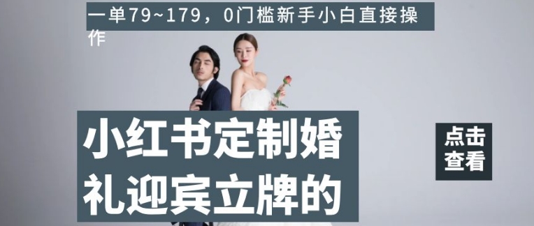 小红书定制婚礼迎宾立牌的项目，一单79~179，0门槛新手小白直接操作【揭秘】-私藏资源社