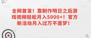 全网首发!靠制作明日之后游戏视频轻松月入5000+!官方新活动月入过万不是梦!【揭秘】-私藏资源社
