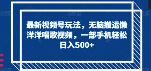 最新视频号玩法,无脑搬运懒洋洋唱歌视频,一部手机轻松日入500+【揭秘】-私藏资源社