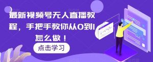 最新视频号无人直播教程,手把手教你从0到1怎么做!-私藏资源社
