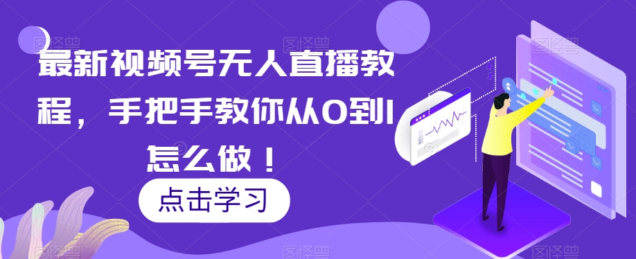 最新视频号无人直播教程，手把手教你从0到1怎么做！-私藏资源社