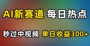 AI新赛道,每日热点,秒过中视频,单日收益300+【揭秘】-私藏资源社