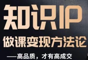 怎么做一门品质好课,知识IP做课变现方法论,高品质,才有好成交-私藏资源社