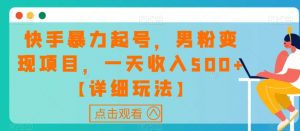 快手暴力起号,男粉变现项目,一天收入500+【详细玩法】【揭秘】-私藏资源社