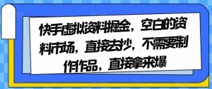 快手虚拟资料掘金，空白的资料市场，直接去抄，不需要制作作品，直接拿来爆-私藏资源社