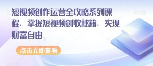 短视频创作运营全攻略系列课程,掌握短视频创收秘籍,实现财富自由-私藏资源社