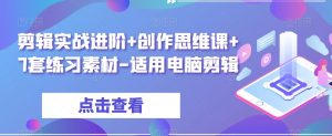 剪辑实战进阶+创作思维课+7套练习素材-适用电脑剪辑-私藏资源社