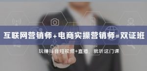 互联网·营销师+电商实操营销师=双证班:玩赚抖音短视频+直播就听这门课-私藏资源社