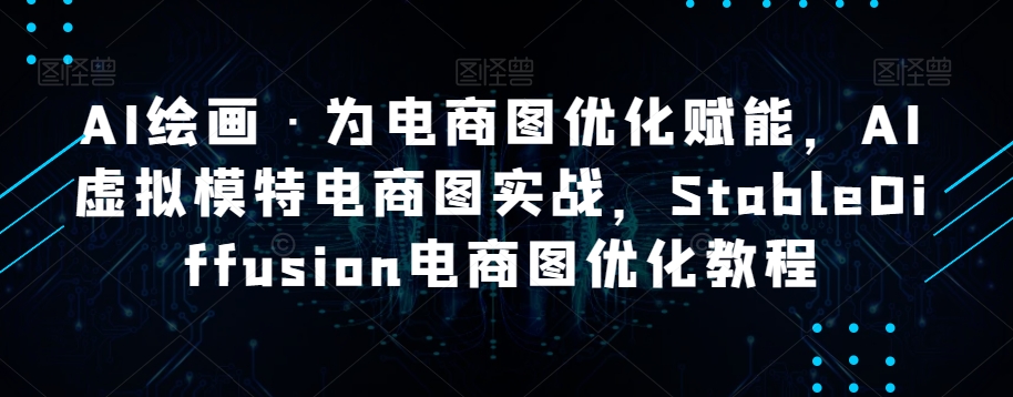 AI绘画·为电商图优化赋能，AI虚拟模特电商图实战，StableDiffusion电商图优化教程-私藏资源社