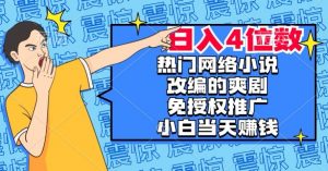 热门网络小说改编的爽剧,免授权推广,新人当天就能赚钱,日入4位数【揭秘】-私藏资源社