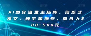 AI图文流量主矩阵,傻瓜式发文,纯手机操作,单日入300-500元【揭秘】-私藏资源社