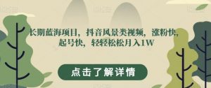 长期蓝海项目,抖音风景类视频,涨粉快,起号快,轻轻松松月入1W【揭秘】-私藏资源社