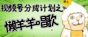 视频号分成计划之懒羊羊唱歌,羊村的羊唱歌号爆火,操作简单,收益轻松破千【揭秘】-私藏资源社