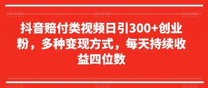 抖音赔付类视频日引300+创业粉,多种变现方式,每天持续收益四位数【揭秘】-私藏资源社