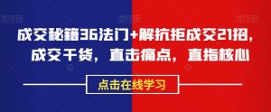 成交秘籍36法门+解抗拒成交21招,成交干货,直击痛点,直指核心-私藏资源社