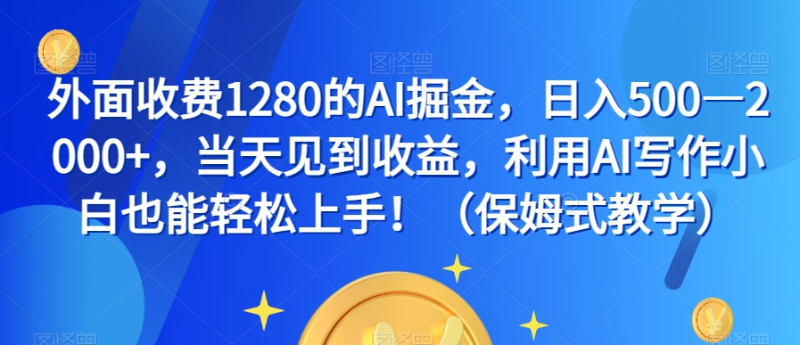 外面收费1280的AI掘金，日入500—2000+，当天见到收益，利用AI写作小白也能轻松上手！（保姆式教学）-私藏资源社
