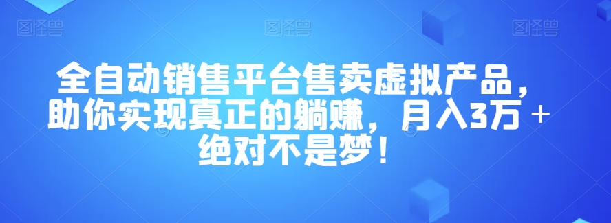 全自动销售平台售卖虚拟产品，助你实现真正的躺赚，月入3万＋绝对不是梦！【揭秘】-私藏资源社