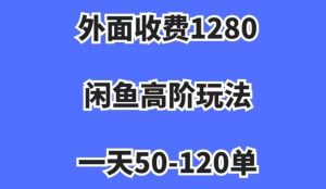 外面收费1280,闲鱼高阶玩法,一天50-120单,市场需求大,日入1000+【揭秘】-私藏资源社