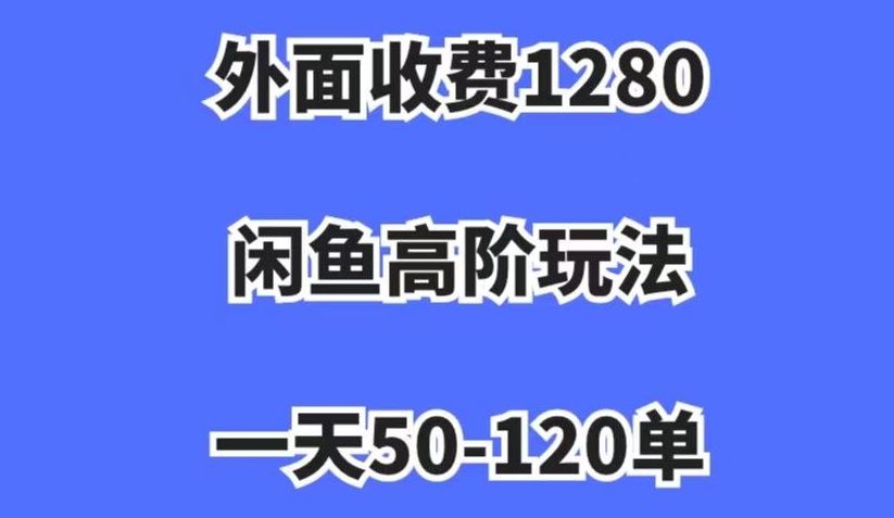 外面收费1280，闲鱼高阶玩法，一天50-120单，市场需求大，日入1000+【揭秘】-私藏资源社