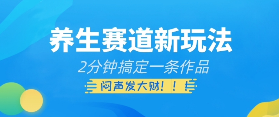 养生赛道新玩法，2分钟搞定一条作品，闷声发大财【揭秘】-私藏资源社
