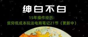 绅白不白·15年操作经历:贫穷低成本玩法电商笔记21节(1031日更新)-私藏资源社