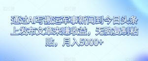 通过AI写搬运军事新闻到今日头条上发布文章来赚收益,无脑复制粘贴,月入5000+【揭秘】-私藏资源社