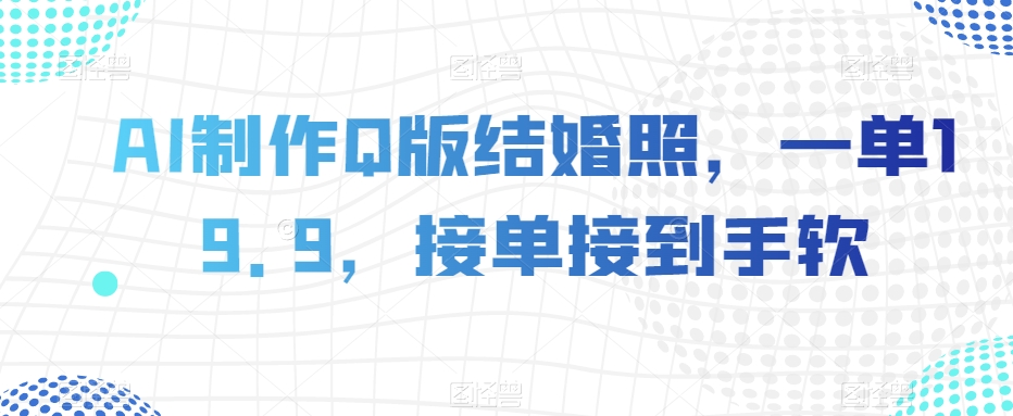 AI制作Q版结婚照，一单19.9，接单接到手软【揭秘】-私藏资源社
