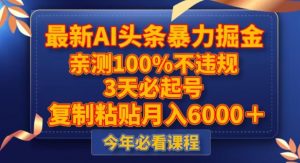 最新AI头条暴力掘金,3天必起号,不违规0封号,复制粘贴月入5000+【揭秘】-私藏资源社