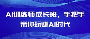 AI训练师成长班，手把手带你玩赚AI时代-私藏资源社