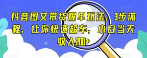 抖音图文带货爆单玩法,3步流程,让你快速超车,小白当天收入200+【揭秘】-私藏资源社