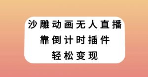 沙雕动画无人直播,靠倒计时插件轻松变现【揭秘】-私藏资源社
