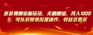 多多视频全新玩法,无脑搬运,月入10000,可以多账号批量操作,收益会更多【揭秘】-私藏资源社