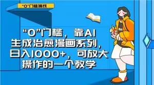 “0”门槛，靠AI生成治愈漫画系列，日入1000+，可放大操作的一个教学-私藏资源社