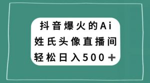 抖音爆火的AI姓氏头像直播,轻松日入500+-私藏资源社