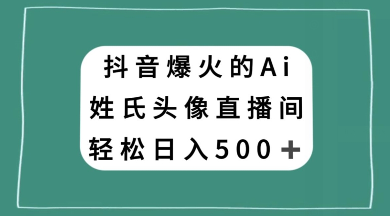抖音爆火的AI姓氏头像直播，轻松日入500＋-私藏资源社