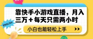 靠快手小游戏直播,月入三万+每天只需两小时,小白也能轻松上手【揭秘】-私藏资源社