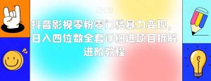 抖音影视零粉零门槛暴力变现,日入四位数全套详细进项目拆解进阶教程【揭秘】-私藏资源社