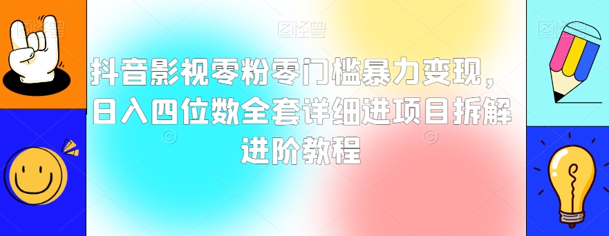 抖音影视零粉零门槛暴力变现，日入四位数全套详细进项目拆解进阶教程【揭秘】-私藏资源社