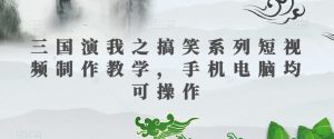 三国演我之搞笑系列短视频制作教学,手机电脑均可操作-私藏资源社