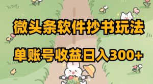 微头条软件抄书玩法，单账号收益日入300+【揭秘】-私藏资源社