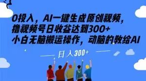 0投入,AI一键生成原创视频,撸视频号日收益达到300+小白无脑搬运操作,动脑的教给AI【揭秘】-私藏资源社