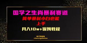 国学之暴利生肖带货小白也能做月入10万+保姆教程【揭秘】-私藏资源社