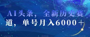 AI头条,全新历史赛道,单号月入6000+【揭秘】-私藏资源社