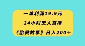 一单利润19.9,24小时无人直播胎教故事,每天轻松200+【揭秘】-私藏资源社