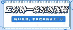 五分钟一条原创视频,纯AI处理,单条视频热度上千万【揭秘】-私藏资源社