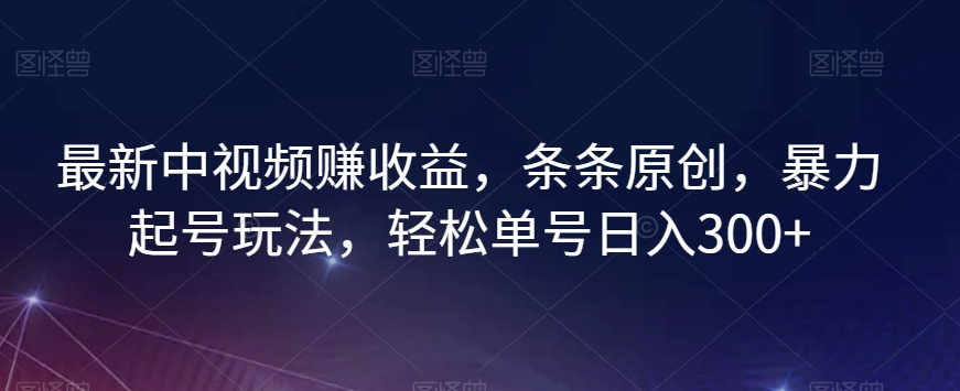 最新中视频赚收益，条条原创，暴力起号玩法，轻松单号日入300+【揭秘】-私藏资源社