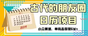 古代的朋友圈日历项目,小众赛道,单商品变现6W+【揭秘】-私藏资源社