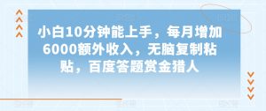 小白10分钟能上手,每月增加6000额外收入,无脑复制粘贴,百度答题赏金猎人【揭秘】-私藏资源社