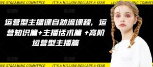 运营型主播课自然流课程,运营知识篇+主播话术篇 +高阶运营型主播篇-私藏资源社